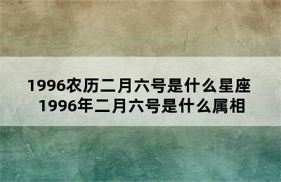 1996农历二月六号是什么星座 1996年二月六号是什么属相